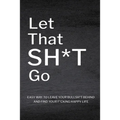 Let That Sh*T Go: Personalized Journal for Men and Women, Mental Health Journal, Self Esteem Workbook, Mindfulness Book, Personal Growth - Paperback